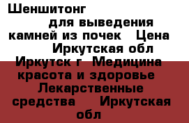 Шеншитонг (Shenshitong Keli) -  для выведения камней из почек › Цена ­ 680 - Иркутская обл., Иркутск г. Медицина, красота и здоровье » Лекарственные средства   . Иркутская обл.